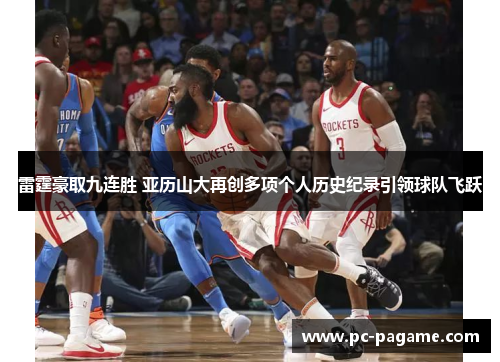 雷霆豪取九连胜 亚历山大再创多项个人历史纪录引领球队飞跃